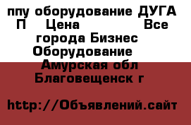 ппу оборудование ДУГА П2 › Цена ­ 115 000 - Все города Бизнес » Оборудование   . Амурская обл.,Благовещенск г.